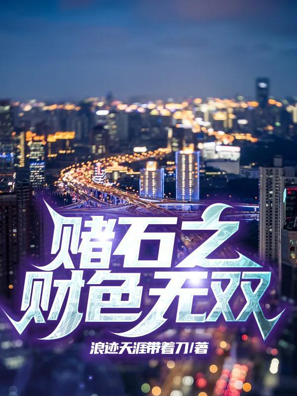 赌石之财色无双全文免费阅读最新章节更新时间