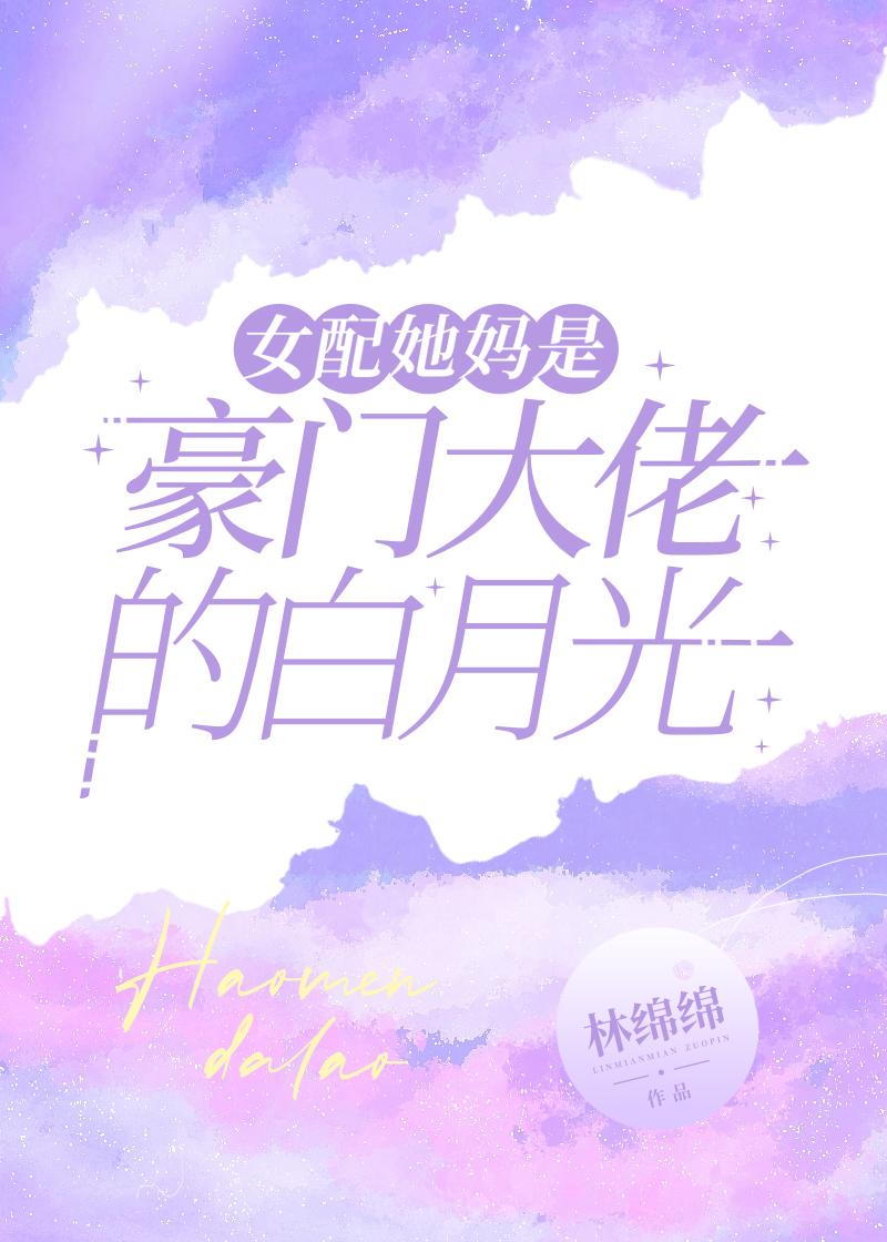 女配她妈是豪门大佬的白月光TXT百度