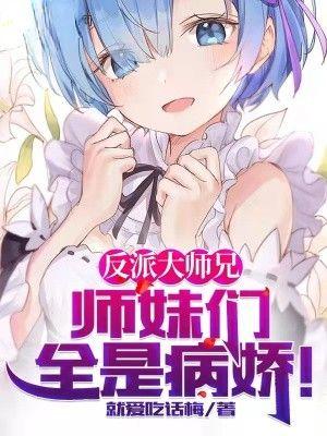 反派大师兄师妹们全是病娇动漫全集免费观看