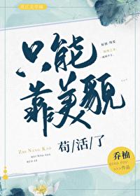 只能靠美貌苟活了 作者乔柚