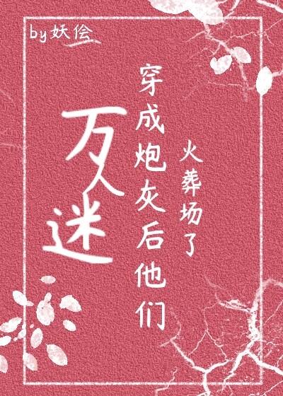 万人迷穿成炮灰后他们火葬场了(快穿)盘