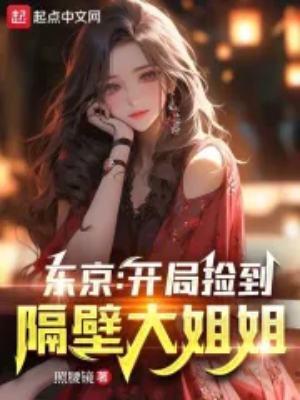 东京开局捡到隔壁大姐姐txt