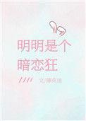 明明是个暗恋狂全文