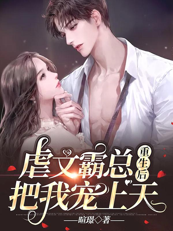 虐文霸总重生后把我宠上天逆天邪神网观看