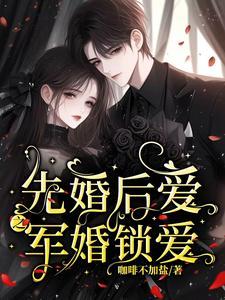 先婚后爱之军婚锁爱全文免费阅读无弹窗