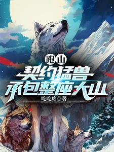 跑山契约猛兽承包整座大山短剧全集