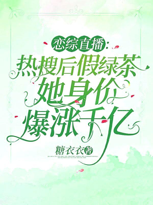 恋综直播热搜后假绿茶她身价爆涨千亿 糖衣衣