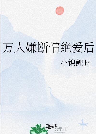 万人嫌断情绝爱后晋江文学城
