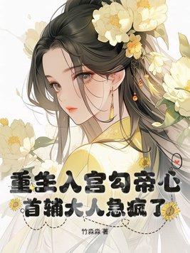 重生入宫勾帝心首辅大人急疯了全文免费阅读
