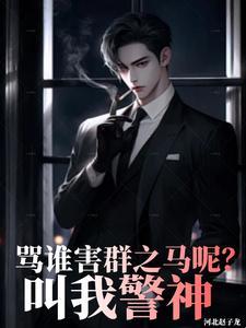 骂谁害群之马呢叫我警神阅读