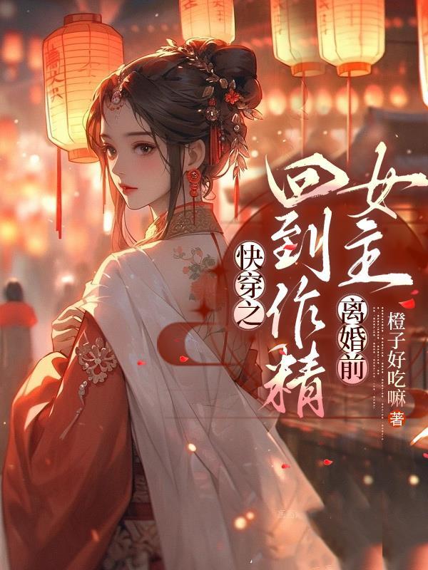 快穿之回到作精女主离婚前未删减版