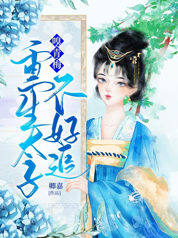 嗅青梅重生太子不好追最新章节列表