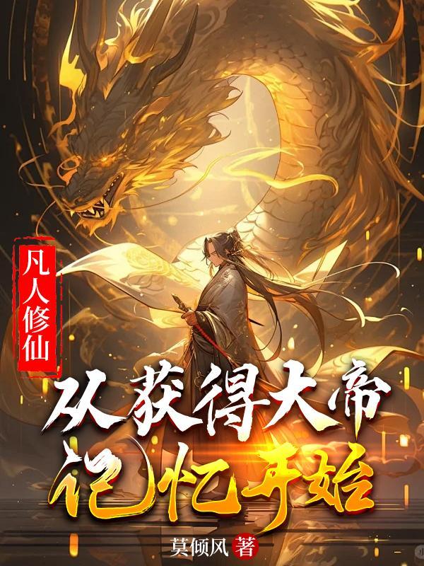 凡人修仙从获得大帝记忆开始男主第一个女人结局