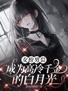 女扮男装被高冷千金倒追txt