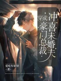 穿成豪门总裁冲喜未婚夫爱吃车轮