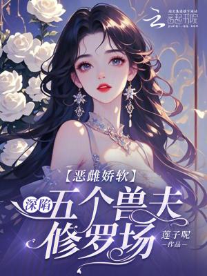 恶雌娇软深陷五个兽夫修罗场免费阅读莲子呢