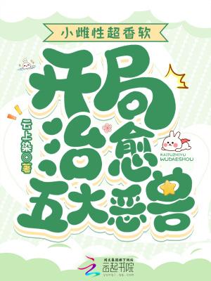 小雌性超香软开局治愈五大恶兽 云上染