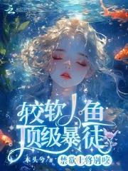 较软人鱼顶级暴徒3Q中文网