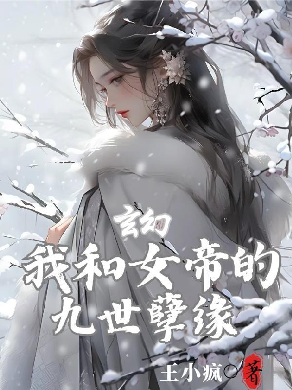 玄幻我和女帝的九世孽缘 目录共537章