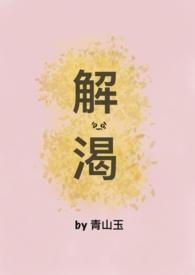 解渴(破镜重圆1v1H)作者青山玉著