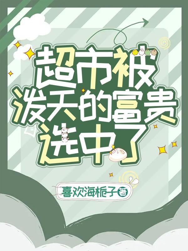 超市被泼天的富贵选中了喜欢海栀子