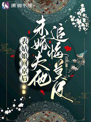 未婚夫他追悔莫及在线阅读