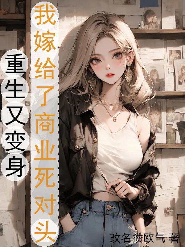 重生又变身我嫁给了商业死对头