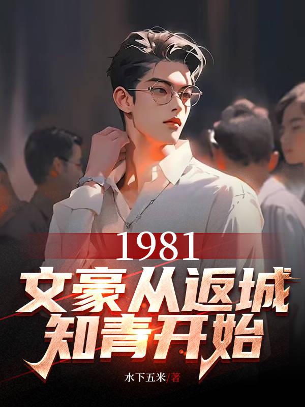 1981文豪从返城知情开始