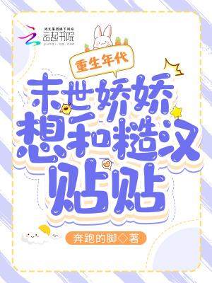 重生年代末世娇娇想和糙汉贴贴 奔跑的脚