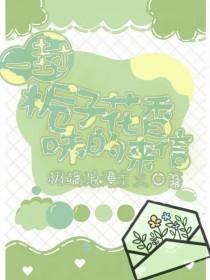 一封栀子花香味的来信+番外 作者极端浪漫主义
