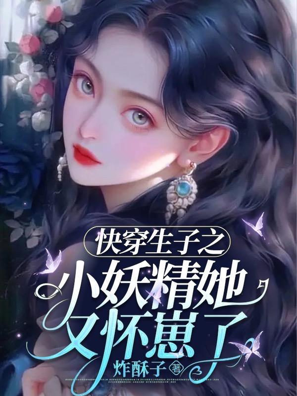 快穿生子之小妖精她又怀崽了1V1阮软