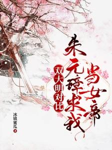 双大明对比朱元璋求我当女帝最新章节更新内容