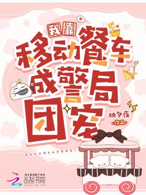 我靠移动餐车成警局团宠免费阅读