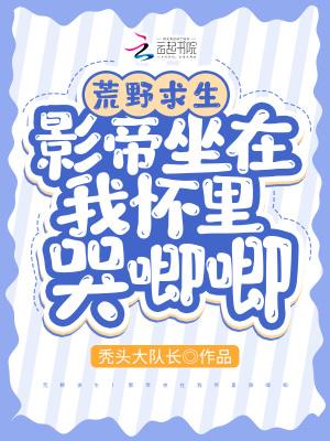 荒野求生影帝坐在我怀里哭唧唧 蒙蒙芋圆
