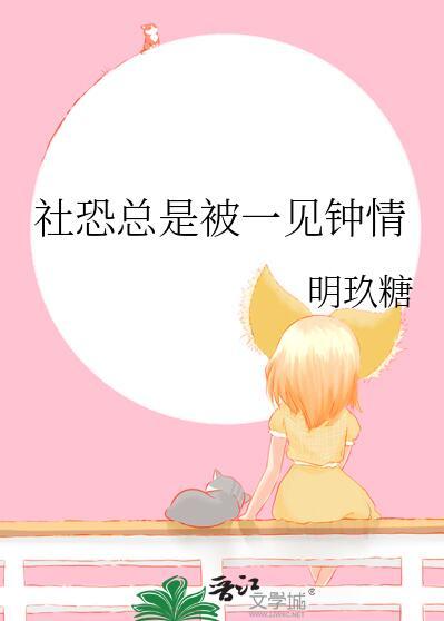 社恐总是被一见钟情免费阅读番外
