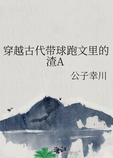穿越古代带球跑文里的渣A番外
