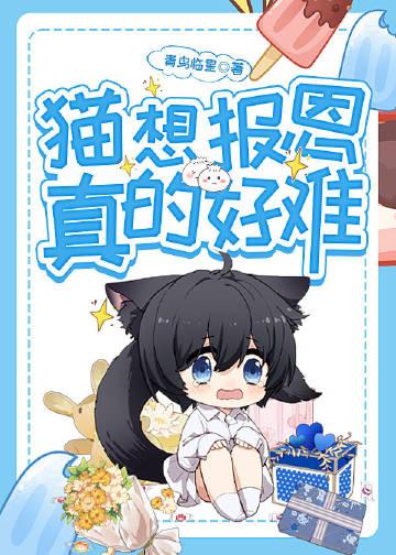 猫想报恩真的好难晋江文学城