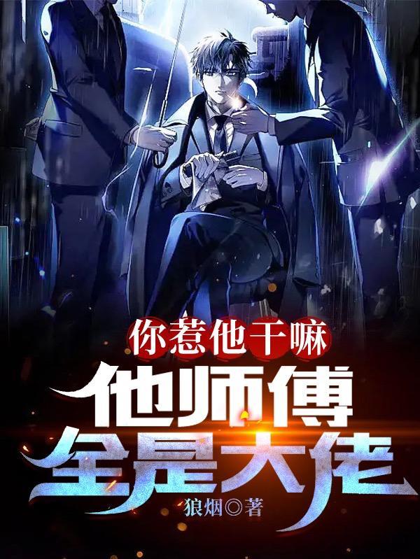 你惹他干嘛他师傅全是大佬女主是谁