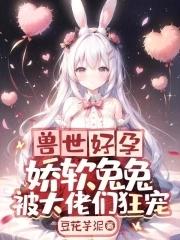 兽世好孕娇软兔兔被大佬们狂宠 第40章