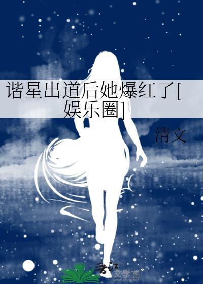 谐星出道后她爆红了娱乐圈txt