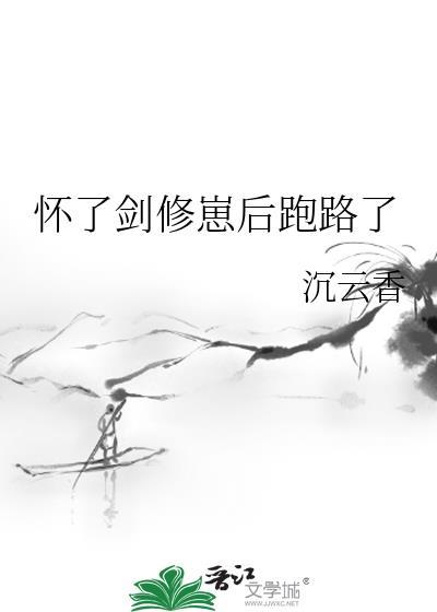 怀了剑修崽后跑路了(沉云香)