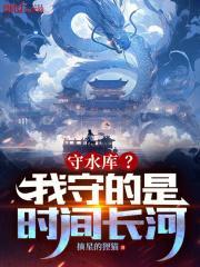 守水库?我守的是时间长河! 第383章