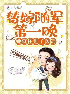 替嫁随军第一晚她就住进了医院笔趣阁免费阅读