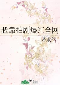 我靠拍剧爆红全网 作者若水然