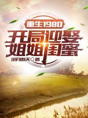 重生1980开局迎娶姐姐闺蜜有几个女主