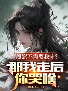 魔窟不需要我守?那我走后你哭啥新笔趣阁