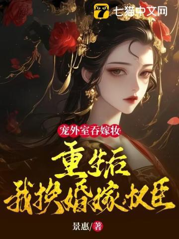 宠外室吞嫁妆?重生后我换婚嫁权臣 景惠