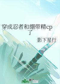 穿成忍者和绷带精cp了 影下星行