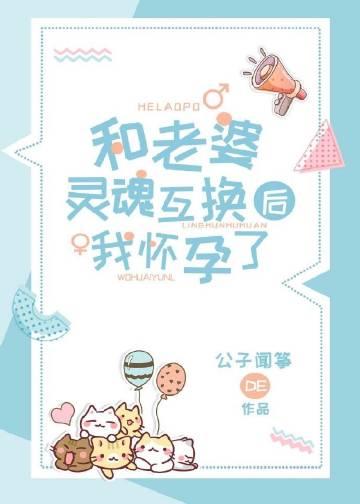 和老婆灵魂互换后我怀孕了 公子闻筝