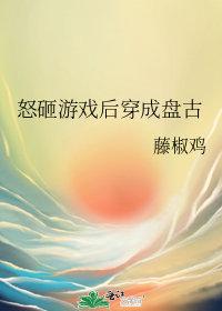 怒砸游戏后穿成盘古简介